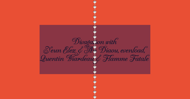 Divagation w/ Yeun Elez & An Diaou + evenl0ad + Quentin Biardeau + Flamme Fatale 